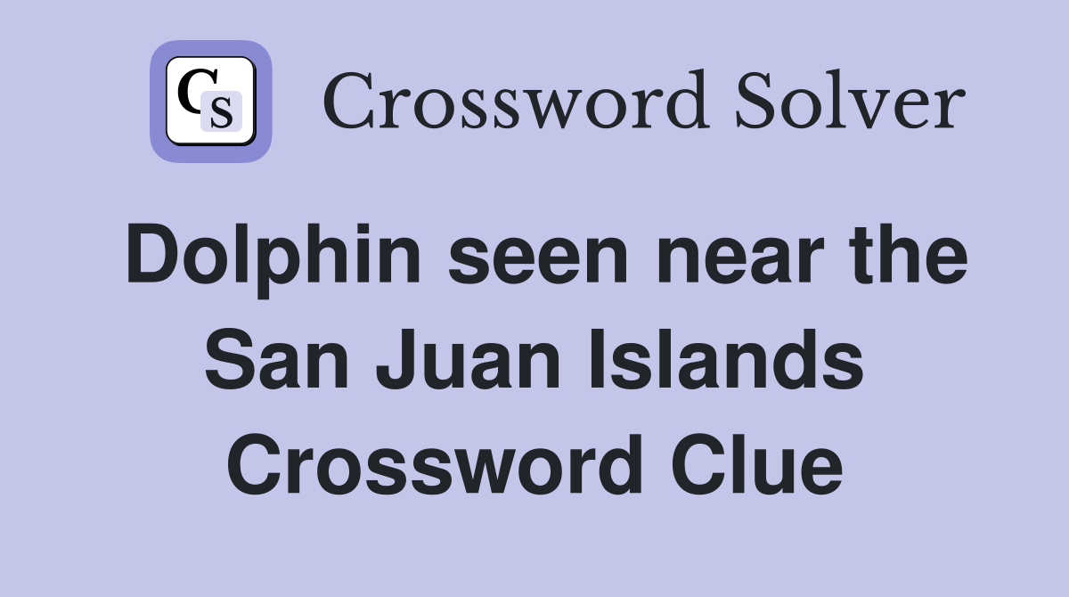 Dolphin seen near the San Juan Islands Crossword Clue