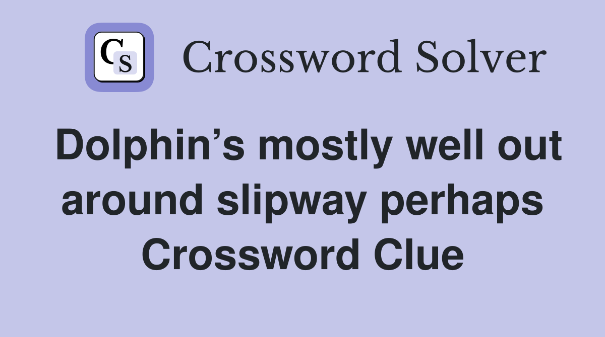 Dolphin’s mostly well out around slipway perhaps Crossword Clue