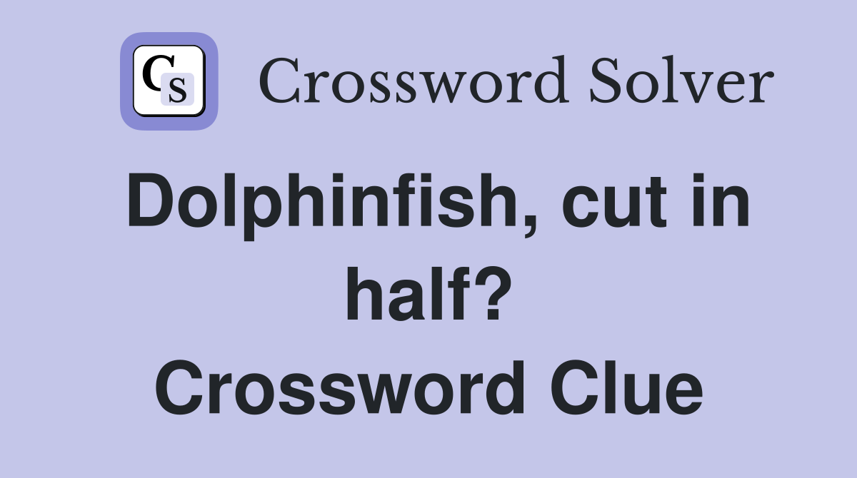 Dolphinfish, cut in half? Crossword Clue