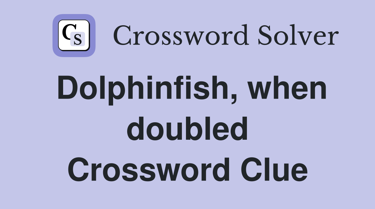 Dolphinfish, when doubled Crossword Clue