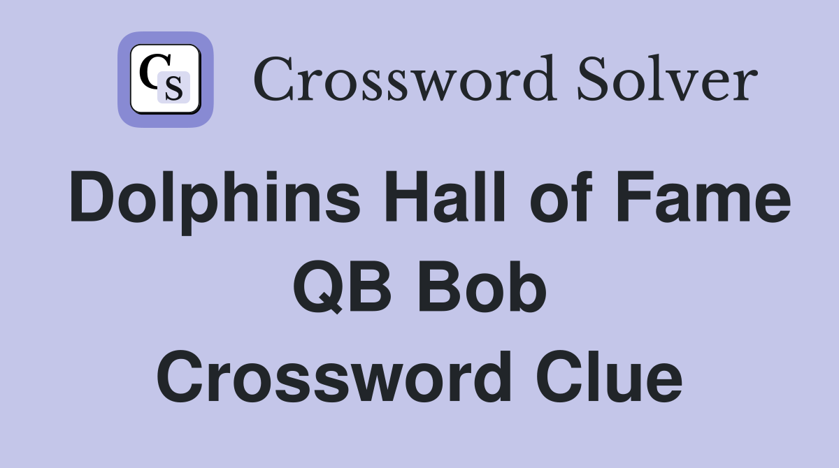 Dolphins Hall of Fame QB Bob Crossword Clue