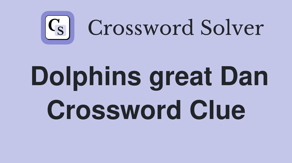 Dolphins great Dan Crossword Clue