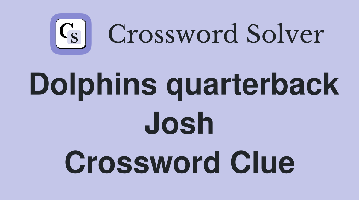 Dolphins quarterback Josh Crossword Clue