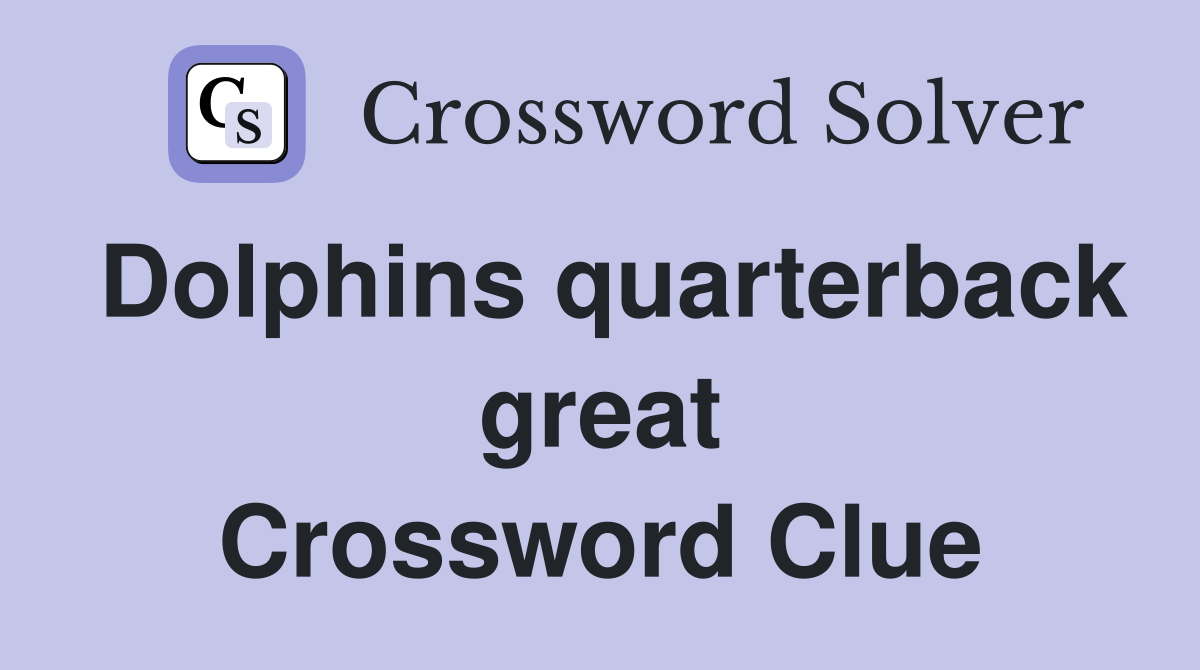 Dolphins quarterback great Crossword Clue