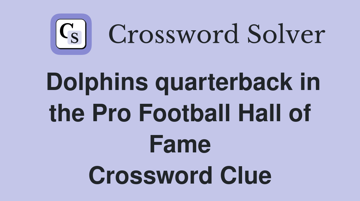 Dolphins quarterback in the Pro Football Hall of Fame Crossword Clue