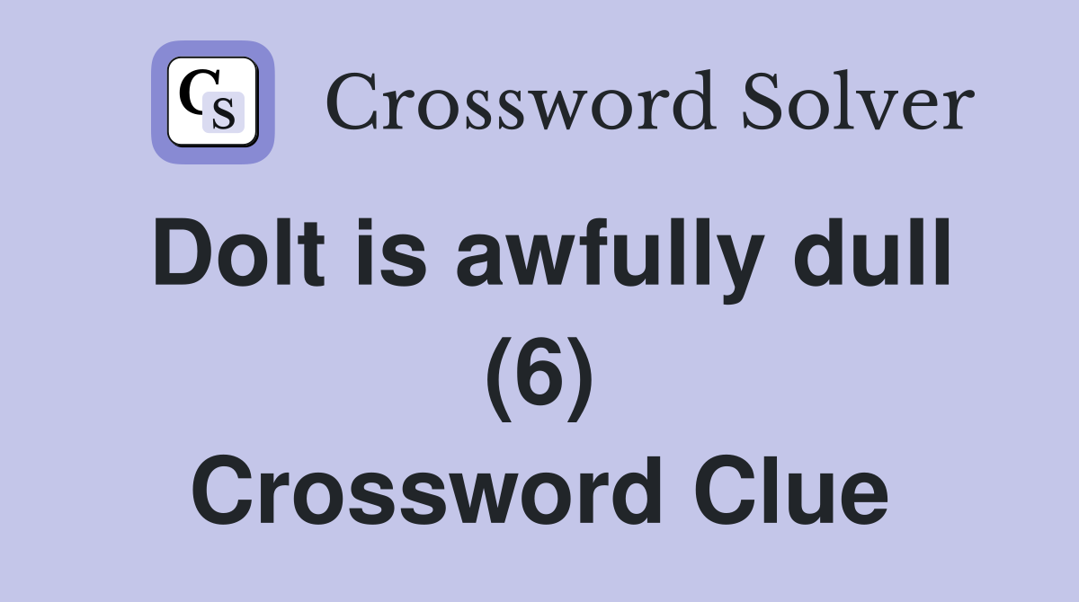 Dolt is awfully dull (6) Crossword Clue