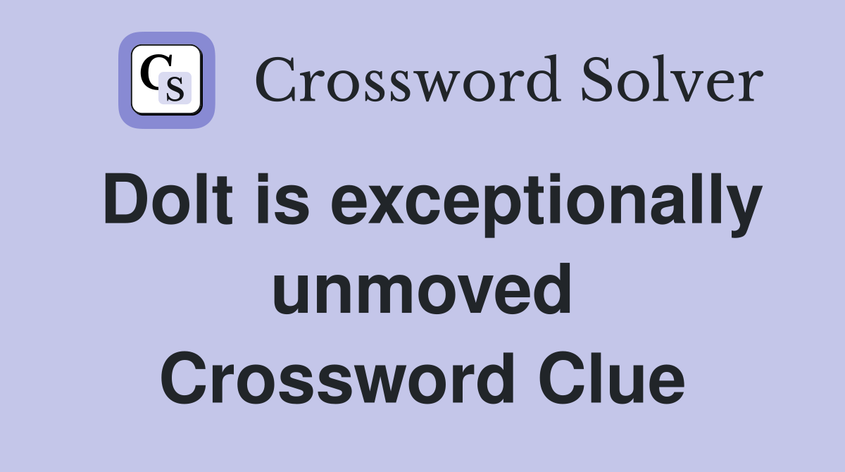 Dolt is exceptionally unmoved Crossword Clue