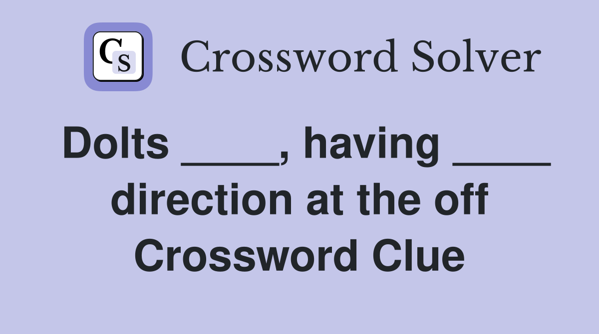 Dolts ____, having ____ direction at the off Crossword Clue