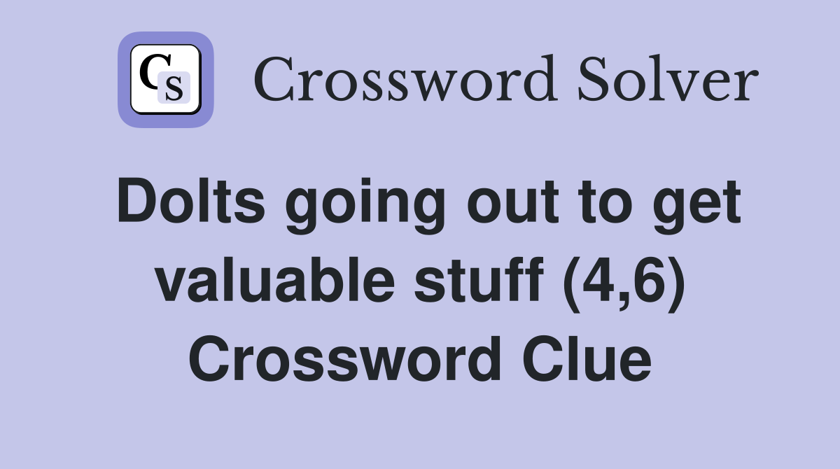 Dolts going out to get valuable stuff (4,6) Crossword Clue