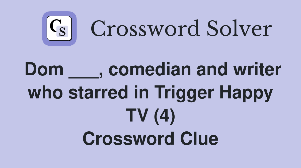 Dom ___, comedian and writer who starred in Trigger Happy TV (4) Crossword Clue