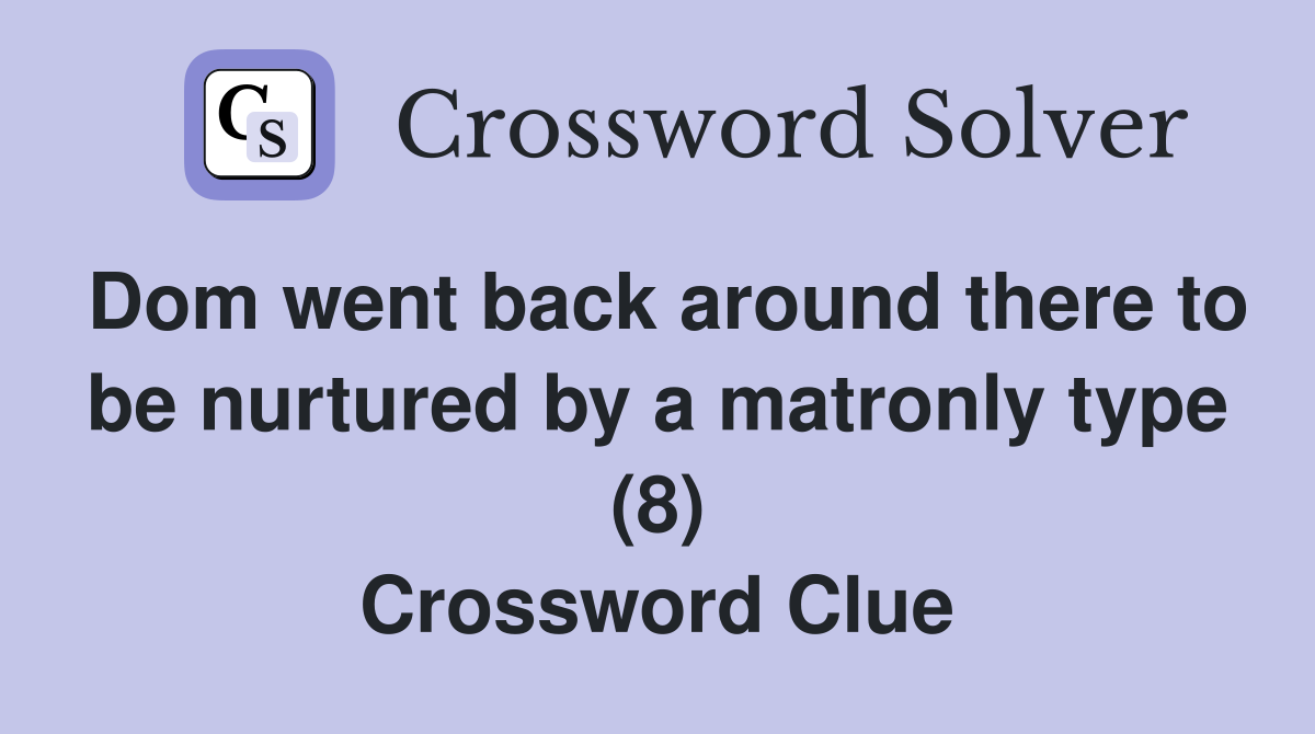 Dom went back around there to be nurtured by a matronly type (8) Crossword Clue