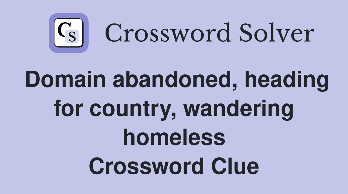 Domain abandoned, heading for country, wandering homeless Crossword Clue