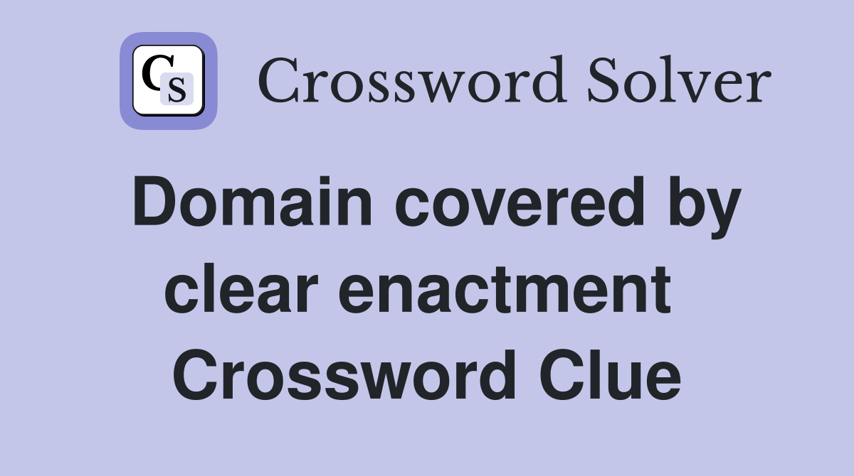 Domain covered by clear enactment  Crossword Clue