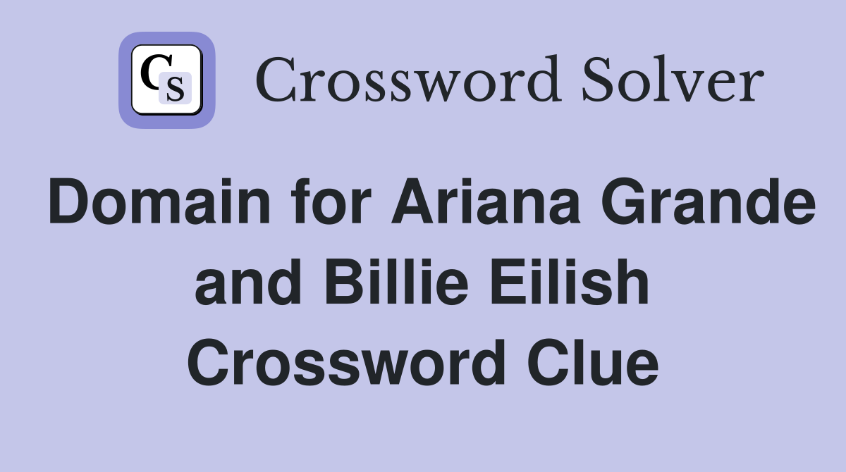 Domain for Ariana Grande and Billie Eilish Crossword Clue