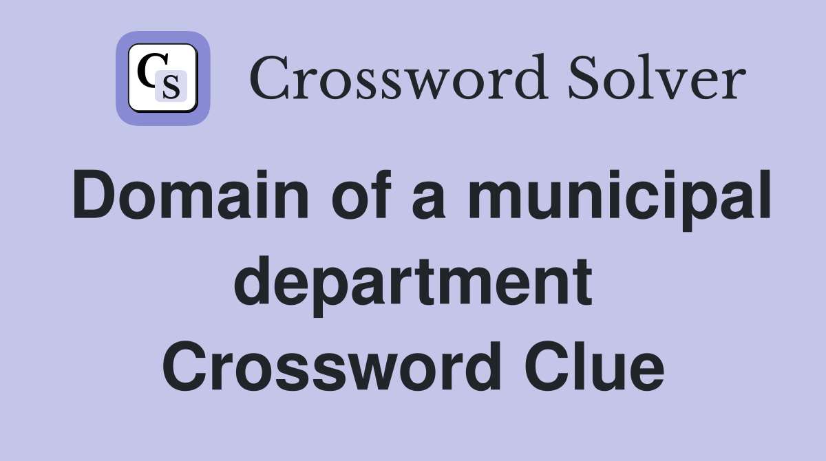Domain of a municipal department Crossword Clue