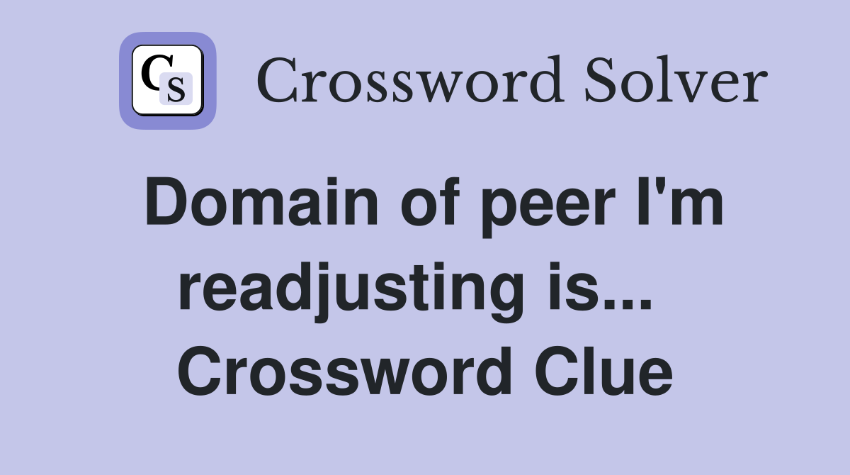 Domain of peer I'm readjusting is...  Crossword Clue