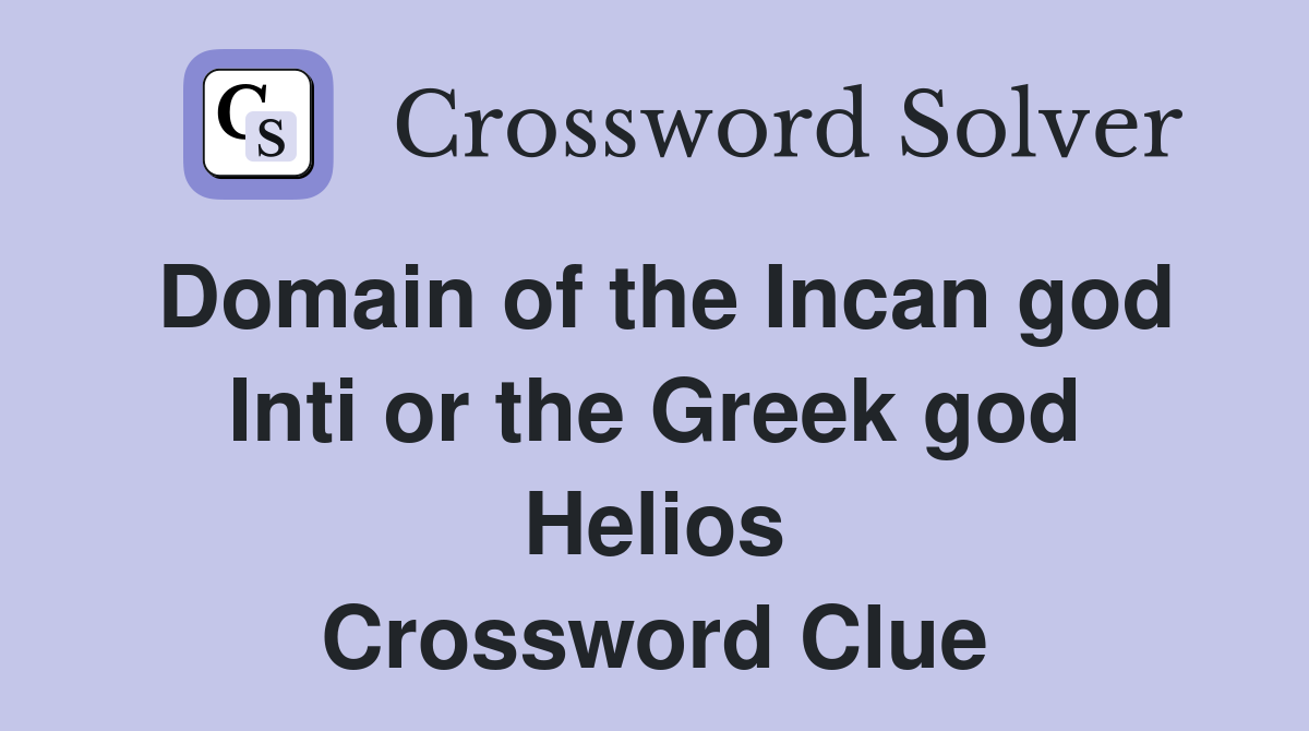 Domain of the Incan god Inti or the Greek god Helios Crossword Clue