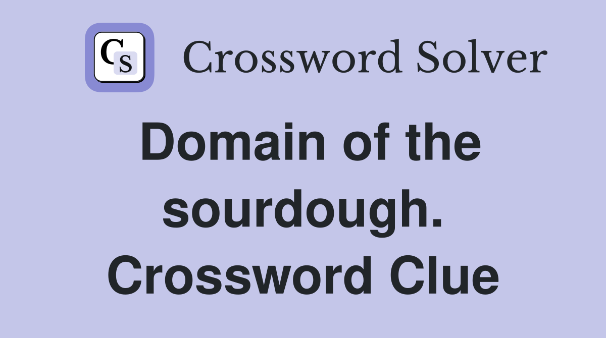 Domain of the sourdough. Crossword Clue