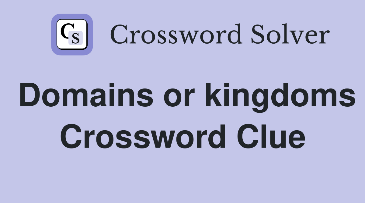 Domains or kingdoms Crossword Clue