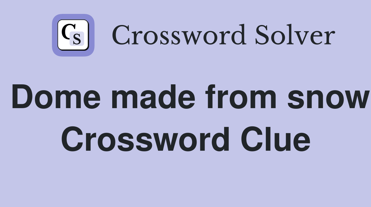 Dome made from snow Crossword Clue