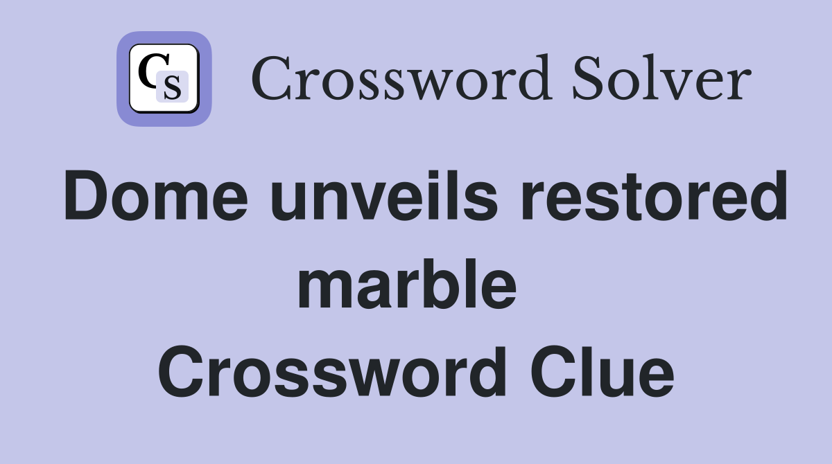 Dome unveils restored marble  Crossword Clue