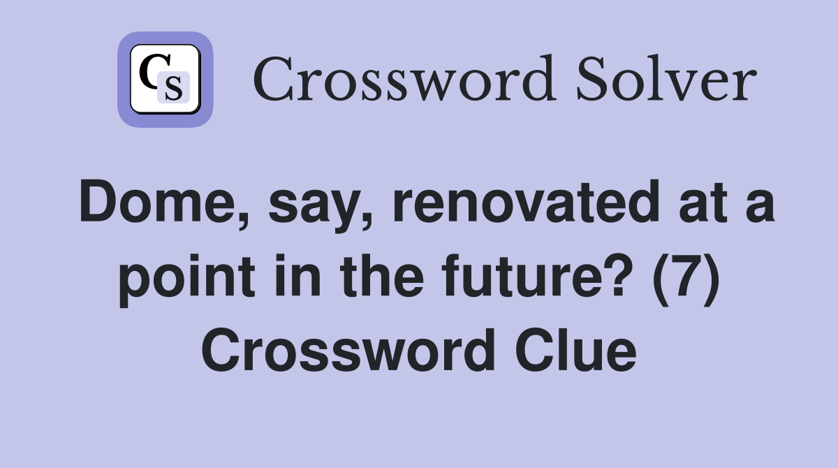 Dome, say, renovated at a point in the future? (7) Crossword Clue