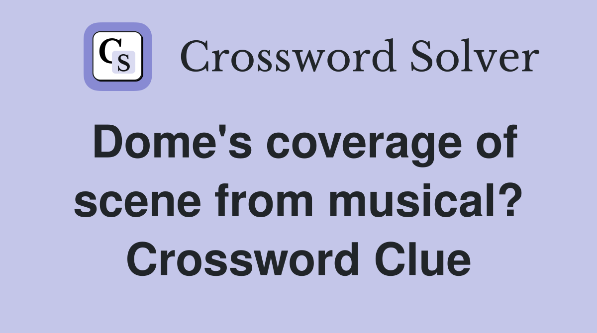 Dome's coverage of scene from musical? Crossword Clue