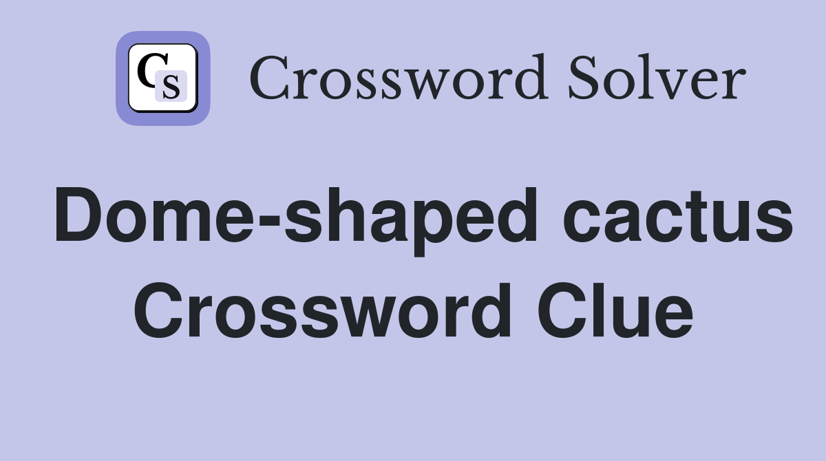 Dome-shaped cactus Crossword Clue