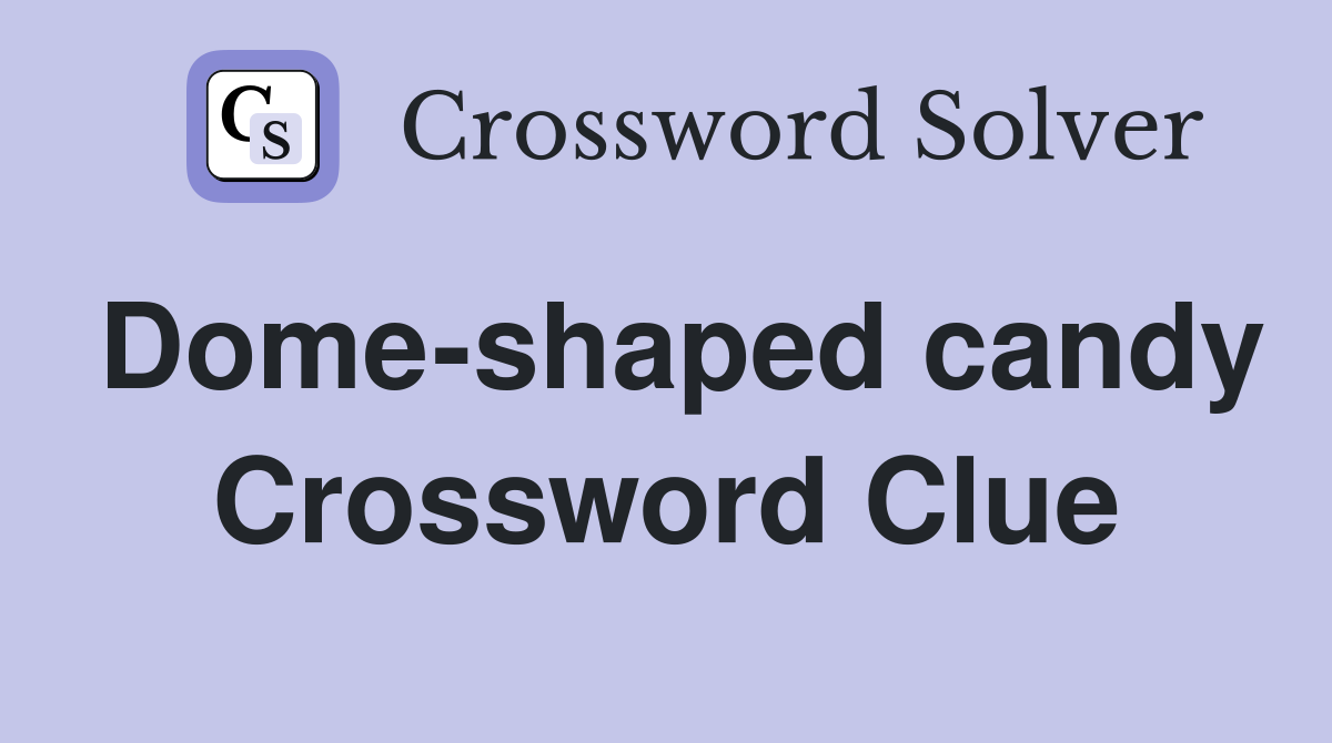 Dome-shaped candy Crossword Clue