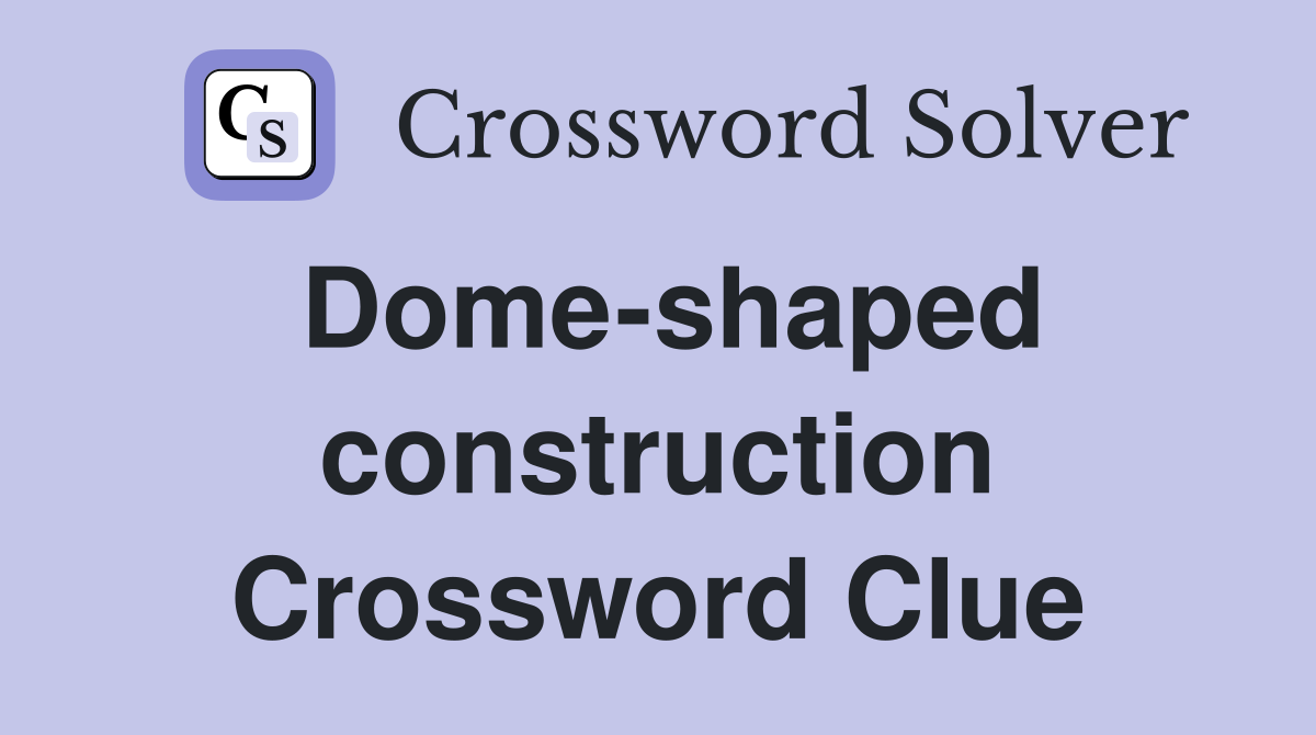 Dome-shaped construction Crossword Clue