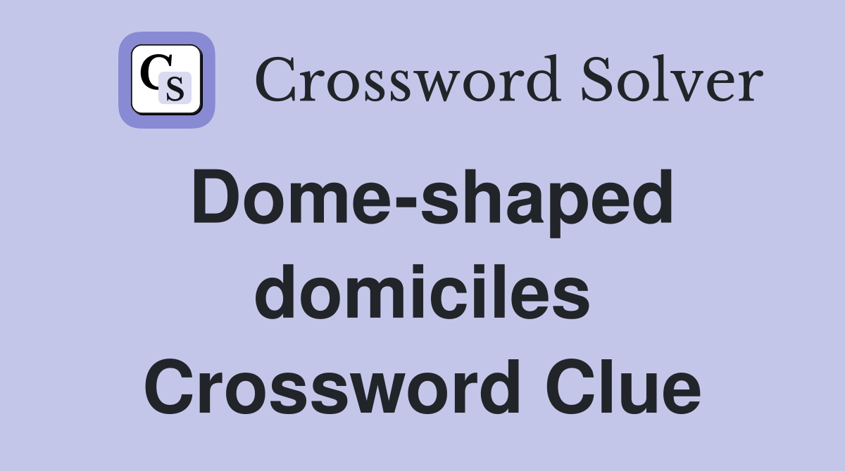Dome-shaped domiciles Crossword Clue
