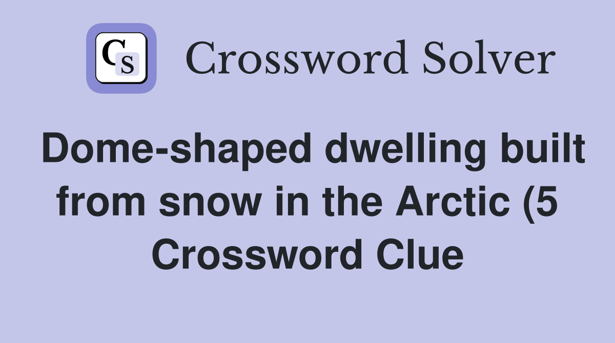 Dome shaped dwelling built from snow in the Arctic (5) Crossword Clue Dome shaped dwelling built from snow in the Arctic (5) Crossword Clue