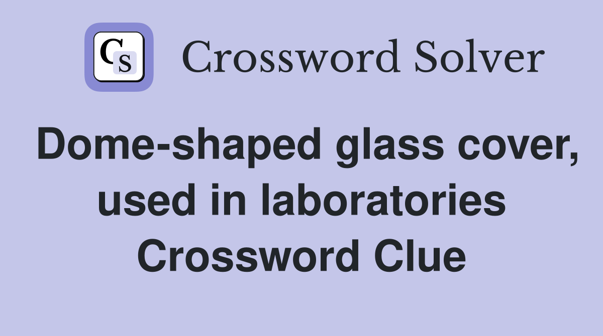 Dome-shaped glass cover, used in laboratories Crossword Clue