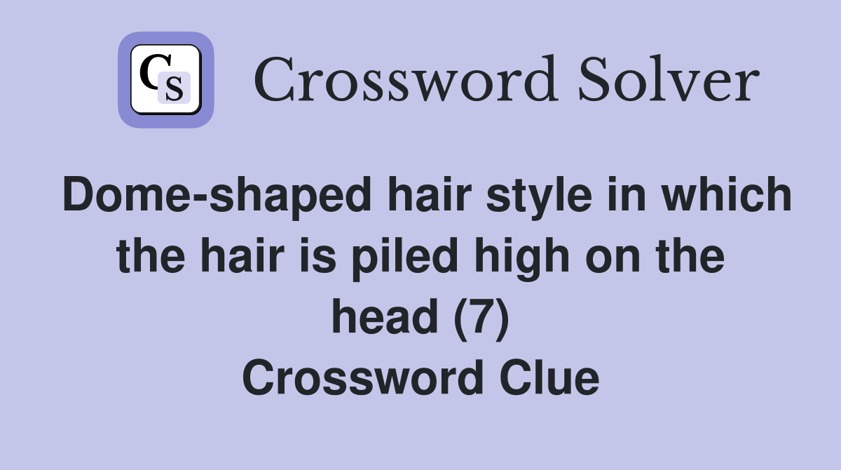 Dome-shaped hair style in which the hair is piled high on the head (7) Crossword Clue