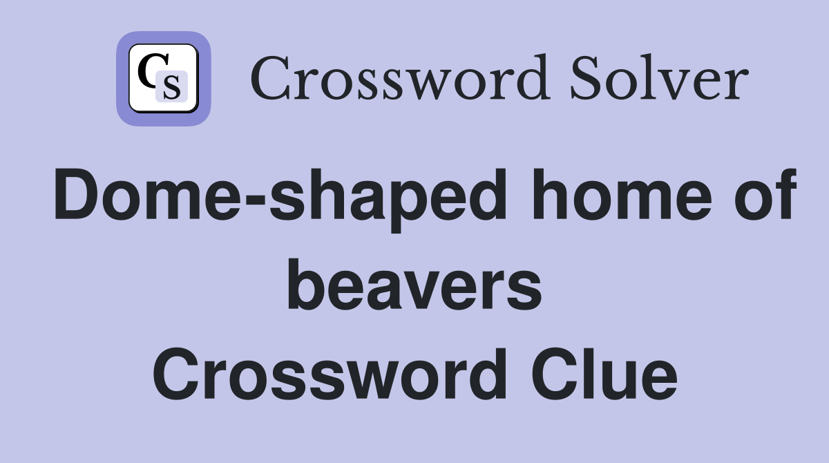 Dome-shaped home of beavers Crossword Clue
