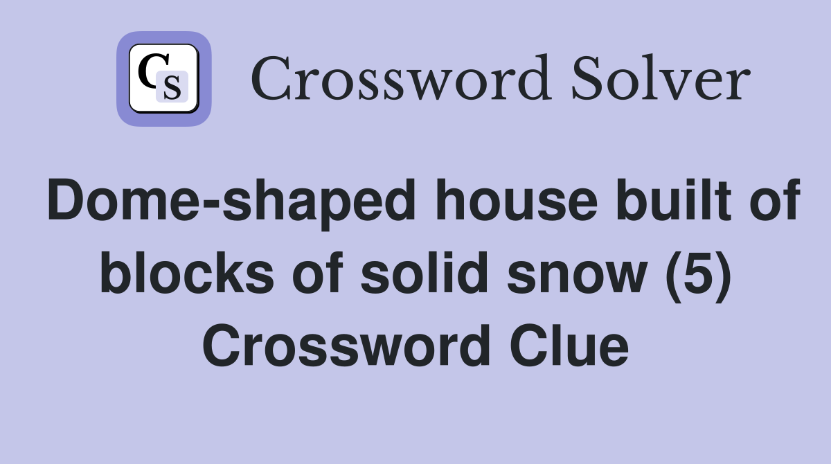 Dome-shaped house built of blocks of solid snow (5) Crossword Clue