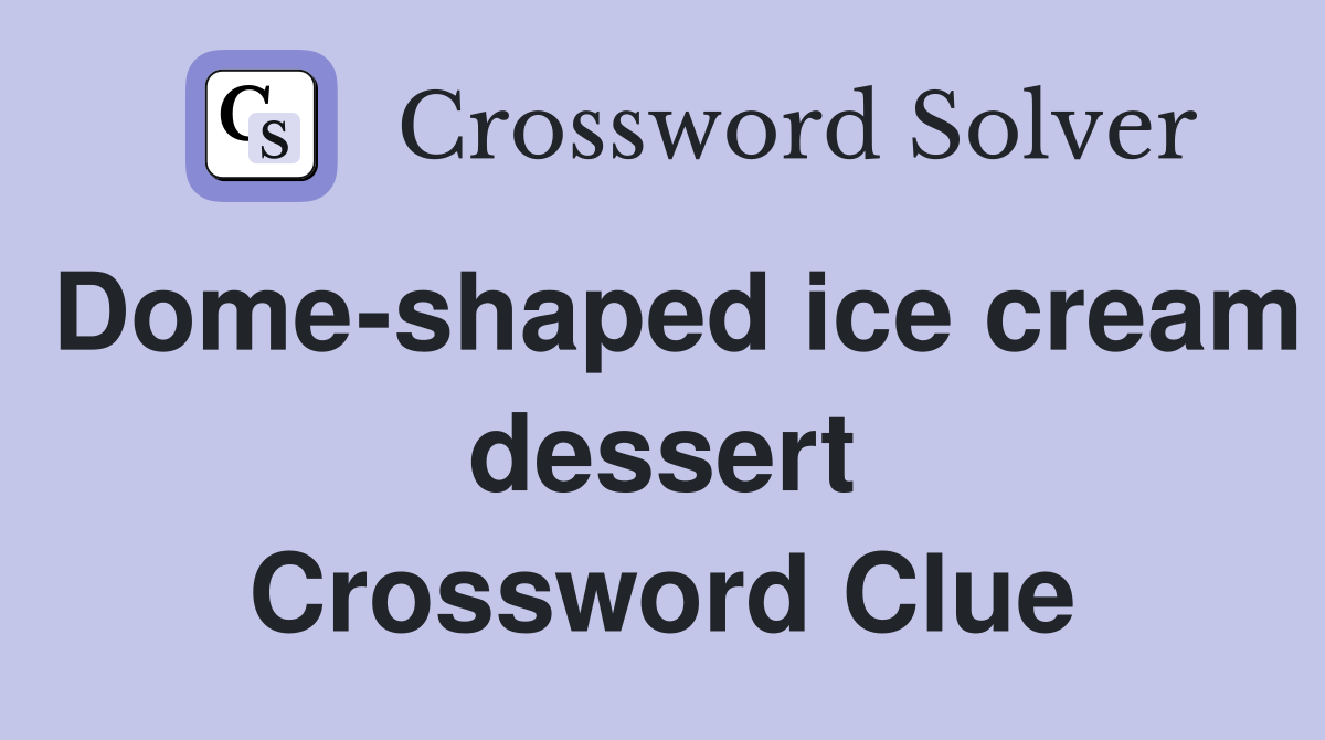 Dome-shaped ice cream dessert Crossword Clue