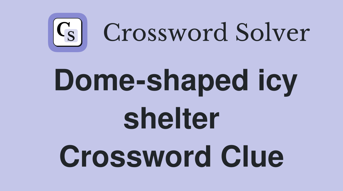Dome-shaped icy shelter Crossword Clue