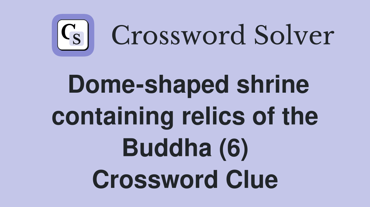 Dome-shaped shrine containing relics of the Buddha (6) Crossword Clue