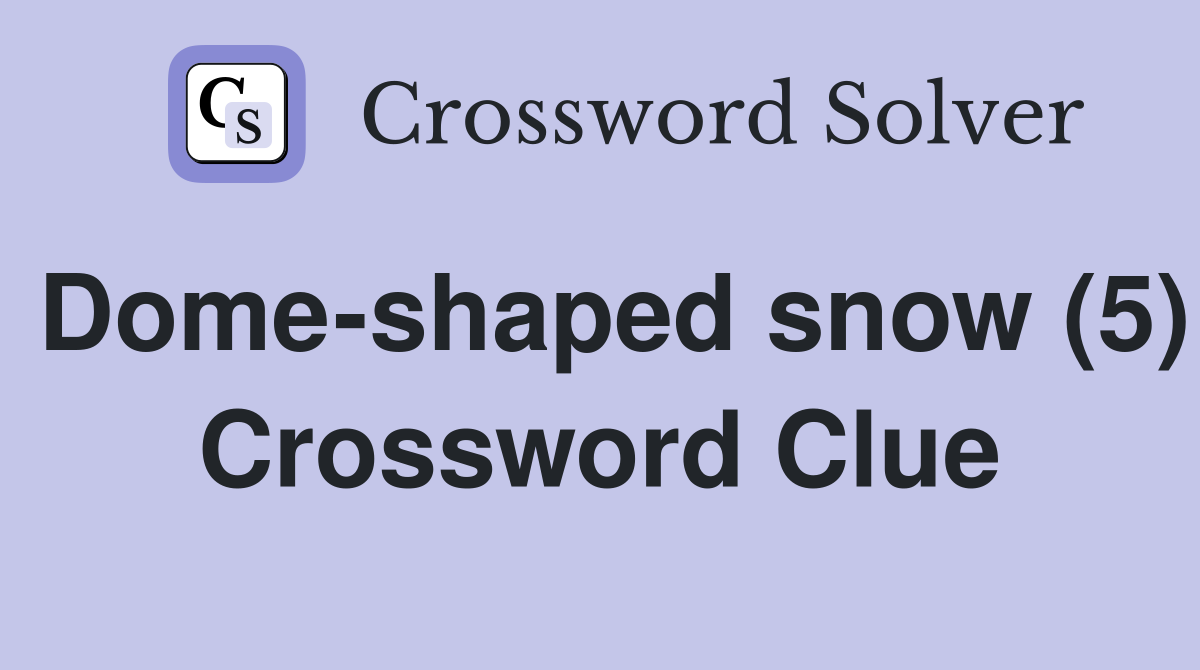 Dome-shaped snow (5) Crossword Clue