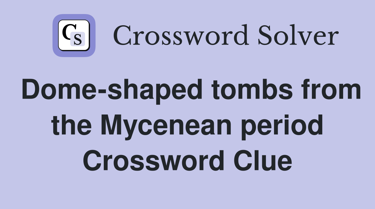 Dome-shaped tombs from the Mycenean period Crossword Clue