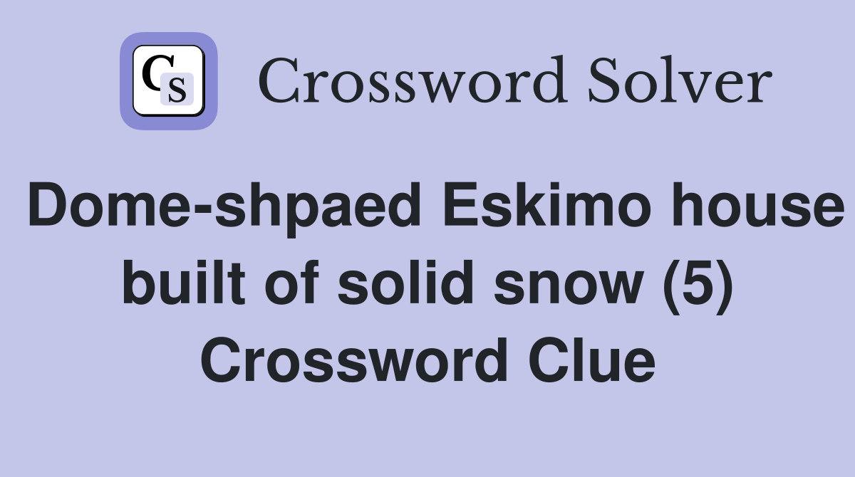 Dome-shpaed Eskimo house built of solid snow (5) Crossword Clue