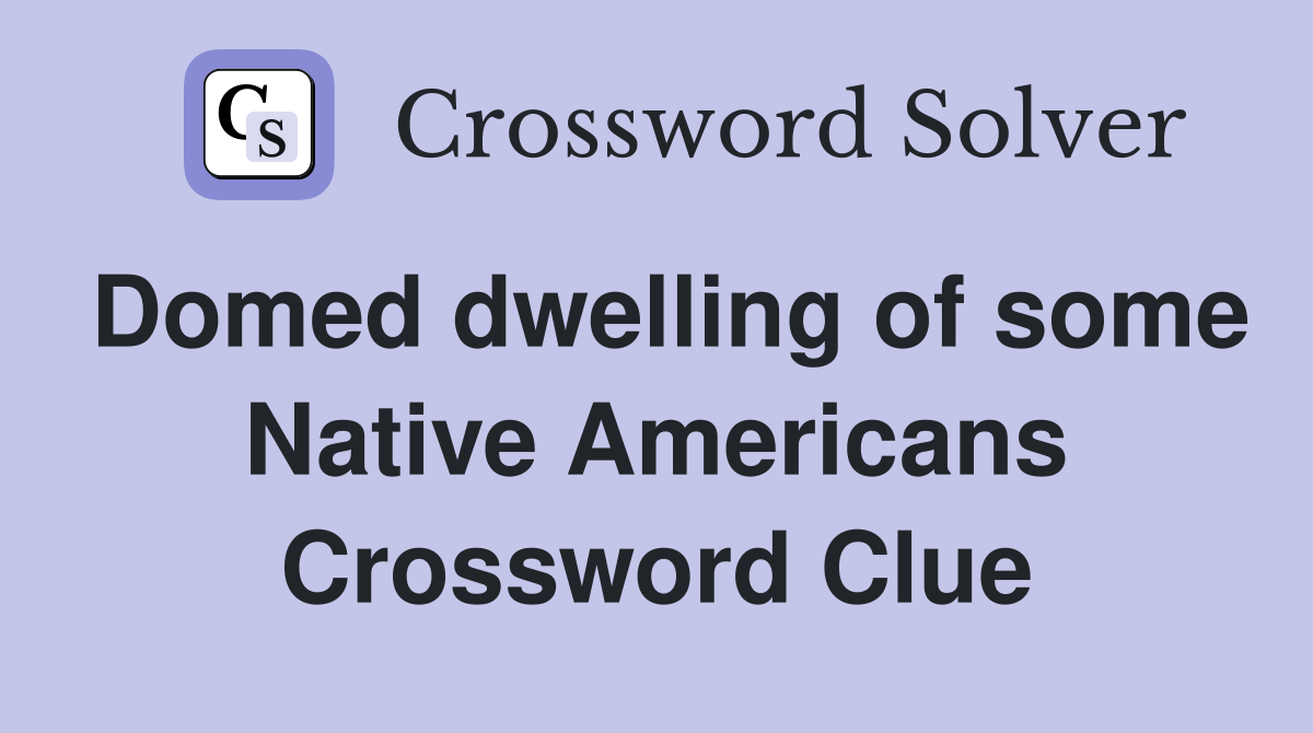 Domed dwelling of some Native Americans Crossword Clue