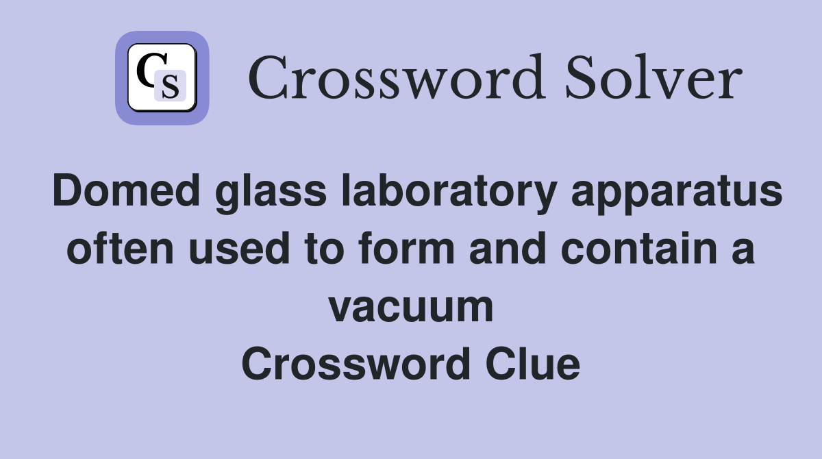 Domed glass laboratory apparatus often used to form and contain a vacuum Crossword Clue