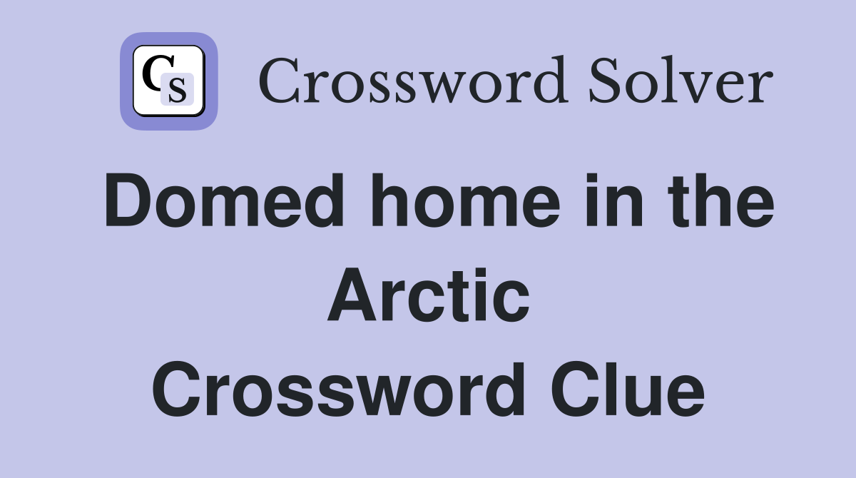Domed home in the Arctic Crossword Clue