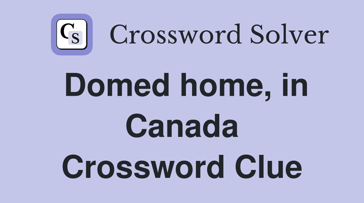 Domed home, in Canada Crossword Clue