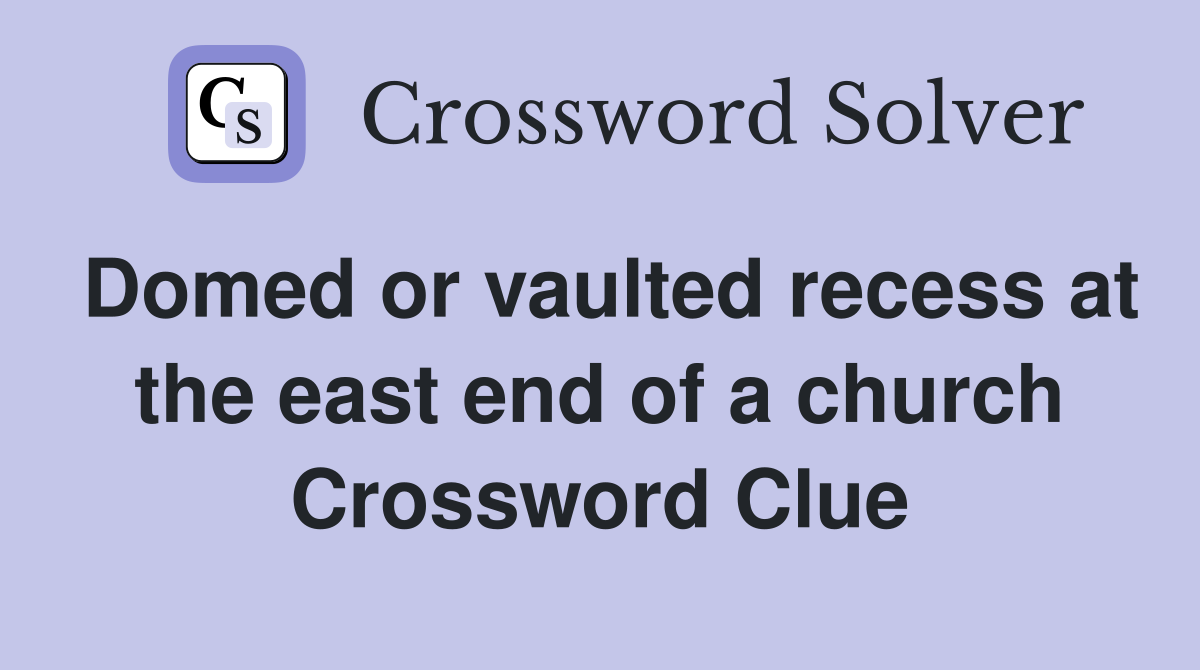 Domed or vaulted recess at the east end of a church Crossword Clue