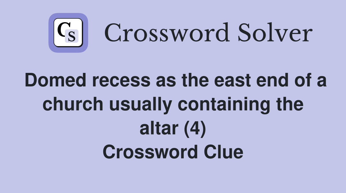 Domed recess as the east end of a church usually containing the altar (4) Crossword Clue