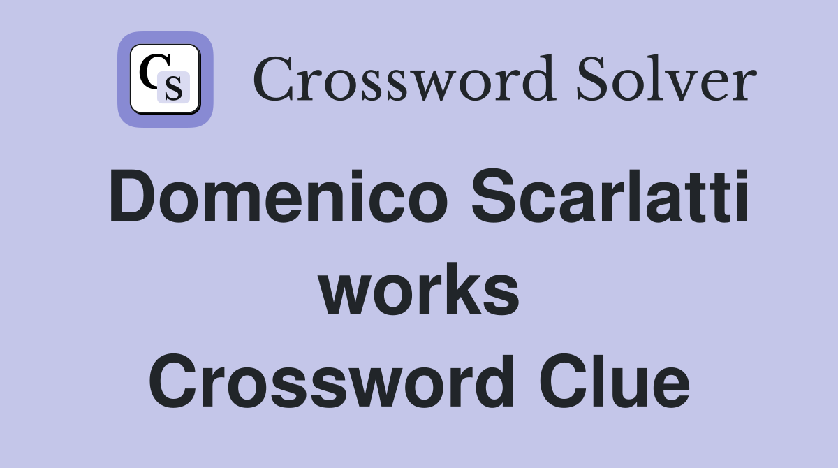 Domenico Scarlatti works Crossword Clue