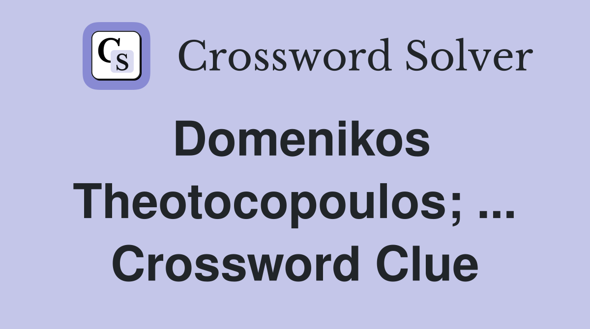 Domenikos Theotocopoulos; ... Crossword Clue